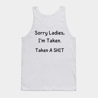 Sorry Ladies, I’m Taken. Taken A SHIT Tank Top